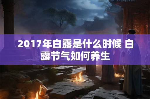 2017年白露是什么时候 白露节气如何养生