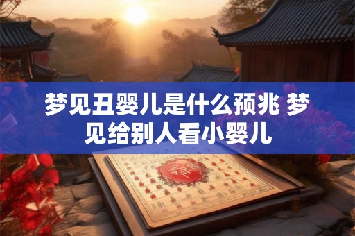 梦见丑婴儿是什么预兆 梦见给别人看小婴儿