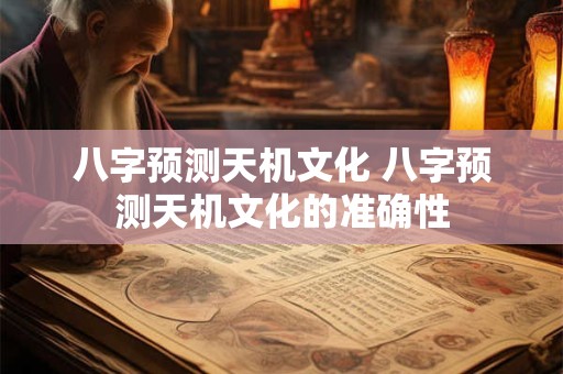 八字预测天机文化 八字预测天机文化的准确性