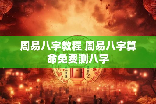 周易八字教程 周易八字算命免费测八字