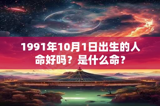 1991年10月1日出生的人命好吗？是什么命？