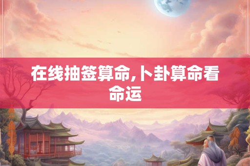 在线抽签算命,卜卦算命看命运