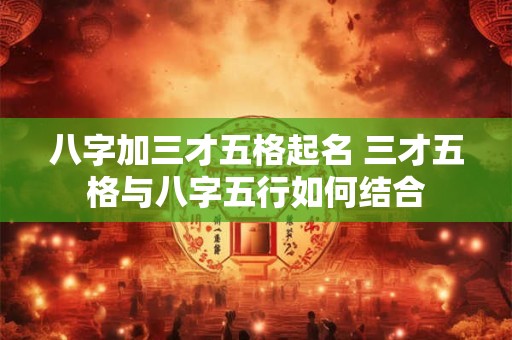八字加三才五格起名 三才五格与八字五行如何结合
