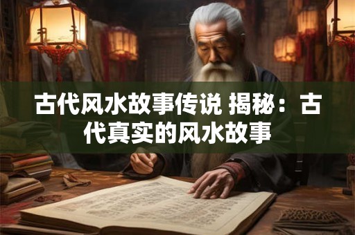 古代风水故事传说 揭秘：古代真实的风水故事