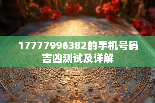 17777996382的手机号码吉凶测试及详解