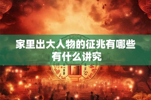 家里出大人物的征兆有哪些 有什么讲究