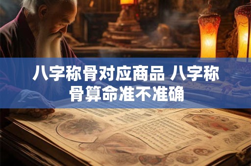 八字称骨对应商品 八字称骨算命准不准确