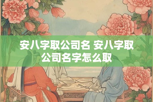 安八字取公司名 安八字取公司名字怎么取