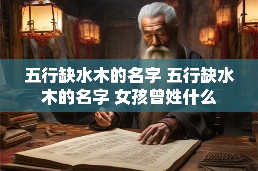 五行缺水木的名字 五行缺水木的名字 女孩曾姓什么