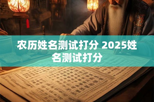 农历姓名测试打分 2025姓名测试打分