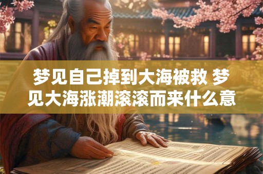 梦见自己掉到大海被救 梦见大海涨潮滚滚而来什么意思