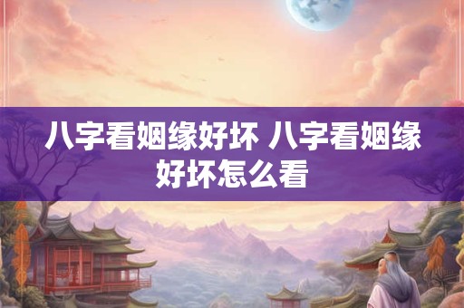 八字看姻缘好坏 八字看姻缘好坏怎么看