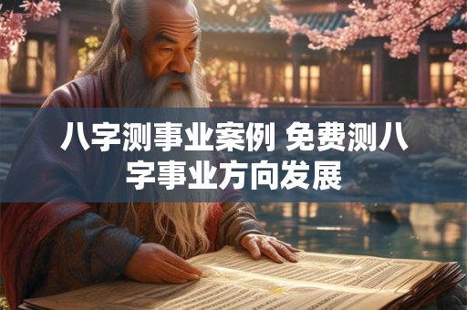八字测事业案例 免费测八字事业方向发展