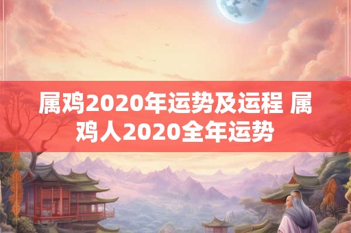 属鸡2020年运势及运程 属鸡人2020全年运势