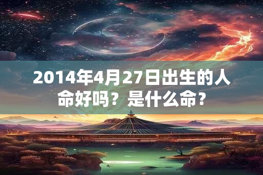 2014年4月27日出生的人命好吗？是什么命？