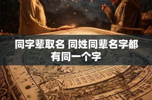 同字辈取名 同姓同辈名字都有同一个字