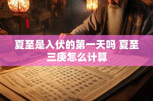 夏至是入伏的第一天吗 夏至三庚怎么计算