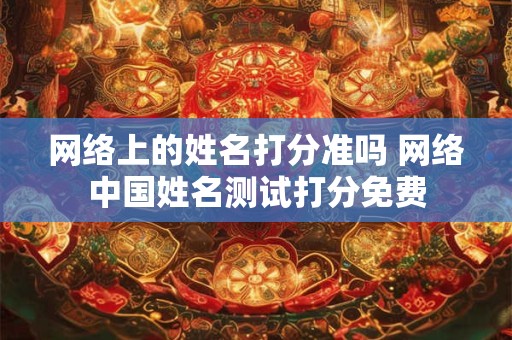 网络上的姓名打分准吗 网络中国姓名测试打分免费
