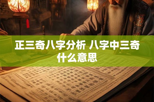 正三奇八字分析 八字中三奇什么意思