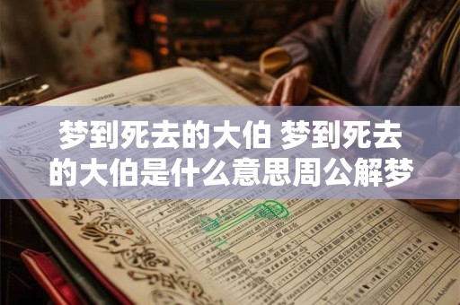梦到死去的大伯 梦到死去的大伯是什么意思周公解梦