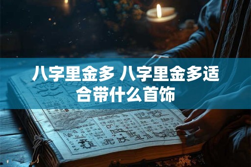 八字里金多 八字里金多适合带什么首饰