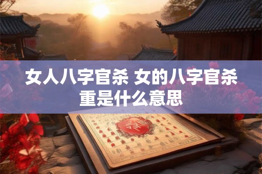 女人八字官杀 女的八字官杀重是什么意思