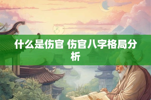 什么是伤官 伤官八字格局分析