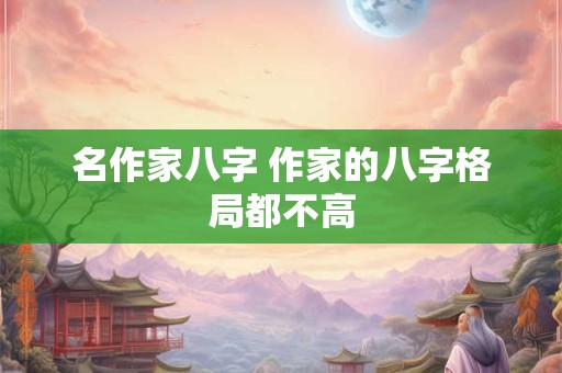 名作家八字 作家的八字格局都不高