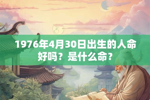 1976年4月30日出生的人命好吗？是什么命？