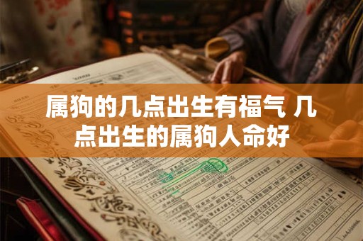 属狗的几点出生有福气 几点出生的属狗人命好