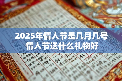2025年情人节是几月几号 情人节送什么礼物好