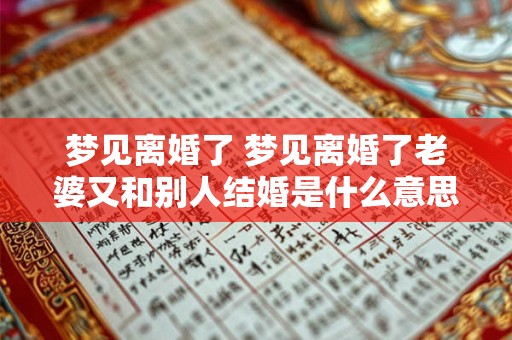 梦见离婚了 梦见离婚了老婆又和别人结婚是什么意思