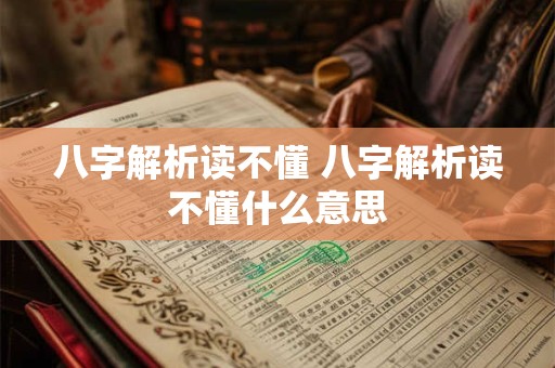 八字解析读不懂 八字解析读不懂什么意思