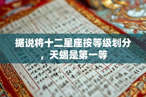 据说将十二星座按等级划分，天蝎是第一等