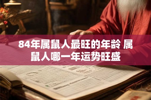 84年属鼠人最旺的年龄 属鼠人哪一年运势旺盛