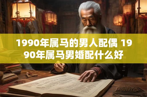 1990年属马的男人配偶 1990年属马男婚配什么好