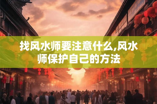 找风水师要注意什么,风水师保护自己的方法