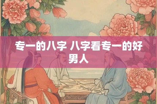 专一的八字 八字看专一的好男人
