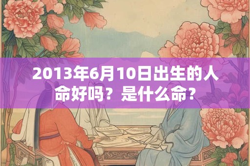 2013年6月10日出生的人命好吗？是什么命？