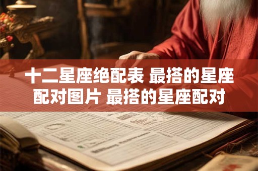 十二星座绝配表 最搭的星座配对图片 最搭的星座配对