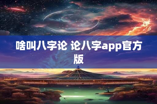 啥叫八字论 论八字app官方版