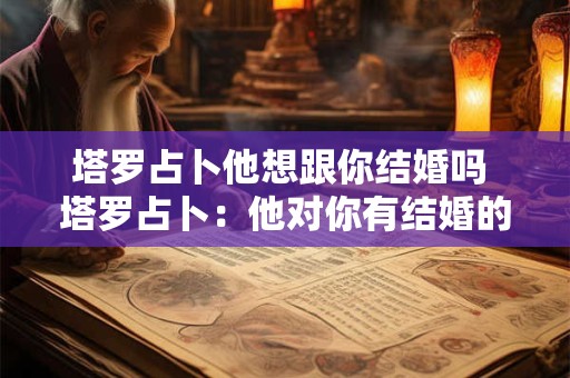 塔罗占卜他想跟你结婚吗 塔罗占卜：他对你有结婚的念头吗？