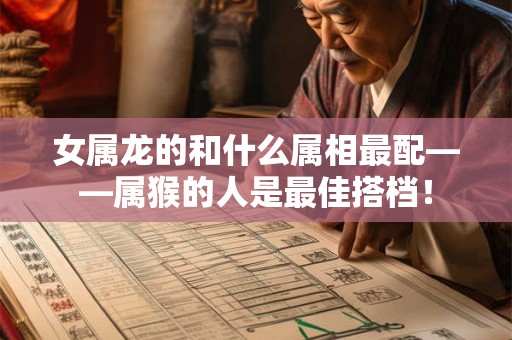 女属龙的和什么属相最配——属猴的人是最佳搭档！