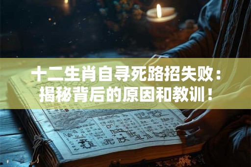 十二生肖自寻死路招失败:揭秘背后的原因和教训! 十二生肖自寻死路招失败:揭秘背后的原因和教训!