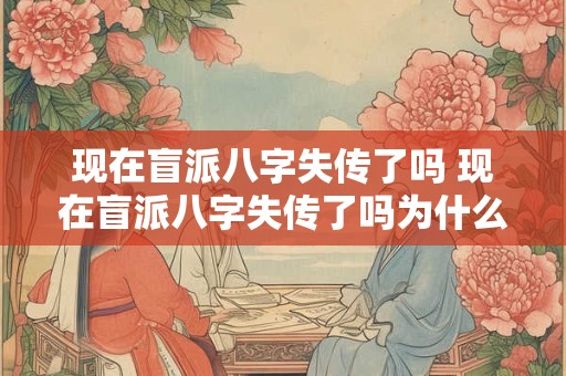 现在盲派八字失传了吗 现在盲派八字失传了吗为什么