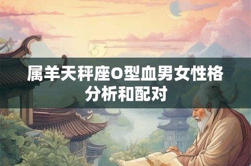 属羊天秤座O型血男女性格分析和配对