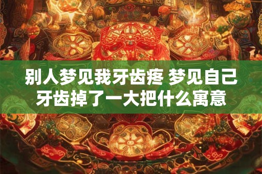 别人梦见我牙齿疼 梦见自己牙齿掉了一大把什么寓意
