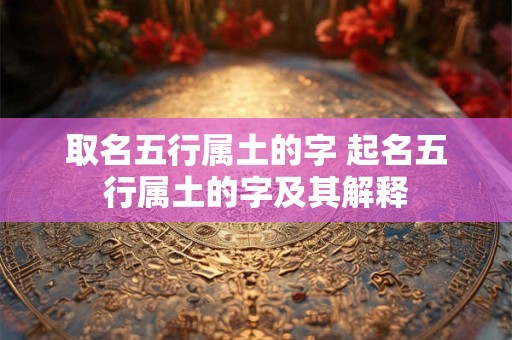 取名五行属土的字 起名五行属土的字及其解释
