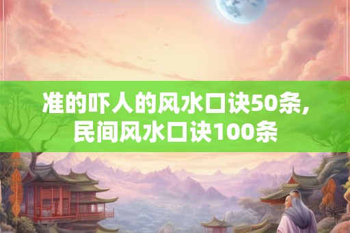 准的吓人的风水口诀50条,民间风水口诀100条