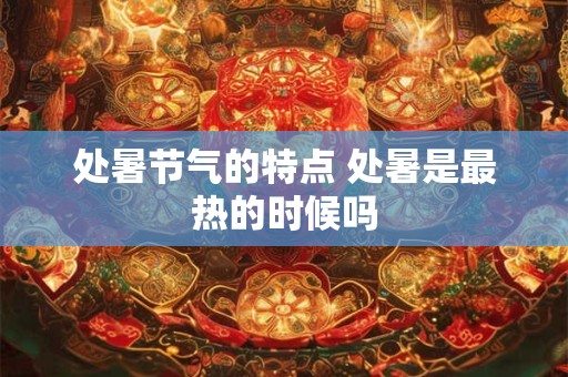 处暑节气的特点 处暑是最热的时候吗